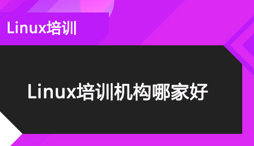 Linux培訓機構哪個好?如何選擇Linux培訓機構?